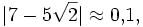 |7-5\sqrt2|\approx0{,}1,