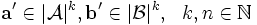 \mathbf{a'} \in |\mathcal{A}|^k, \mathbf{b'} \in |\mathcal{B}|^k,\ \ k, n \in \mathbb{N}
