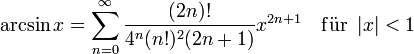 \arcsin x = \sum^{\infin}_{n=0} \frac{(2n)!}{4^n (n!)^2 (2n+1)} x^{2n+1}\quad\mathrm{ f\ddot{u}r}\ \left| x \right| &amp;amp;lt; 1