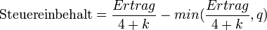 \text{Steuereinbehalt} = \frac{Ertrag}{4 + k} - min(\frac{Ertrag}{4+k},q)
