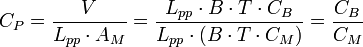 
C_P = \frac {V}{L_{pp} \cdot A_M} = \frac {L_{pp} \cdot B \cdot T \cdot C_B}{L_{pp} \cdot (B \cdot T \cdot C_M)} = \frac {C_B}{C_M}
