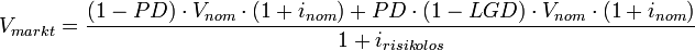 V_{markt} = \frac{(1-PD) \cdot V_{nom} \cdot (1+i_{nom}) + PD \cdot (1-LGD) \cdot V_{nom} \cdot (1+i_{nom})}{1+i_{risikolos}}