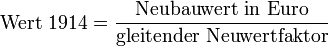 
\text{Wert 1914} =\frac{\text{Neubauwert in Euro}}{\text{gleitender Neuwertfaktor}}