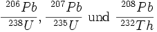 \frac{\ ^{206}Pb}{\ ^{238}U}, \frac{\ ^{207}Pb}{\ ^{235}U}\mbox{ und }\frac{\ ^{208}Pb}{\ ^{232}Th}