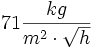 71 \frac{kg}{m^2\cdot \sqrt{h}}