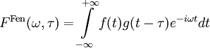
F^\mathrm{Fen}(\omega, \tau)  =  \int\limits_{-\infty}^{+\infty} f(t) g (t-\tau)e^{-i\omega t}dt 
