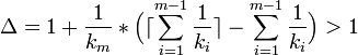  \Delta=1+\frac{1}{k_m}*\Big(\lceil\sum\limits_{i=1}^{m-1}\frac{1}{k_i}\rceil-\sum\limits_{i=1}^{m-1}\frac{1}{k_i}\Big)&amp;amp;gt;1 