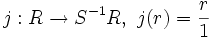 j: R \to S^{-1}R,\ j(r) = \frac{r}{1}