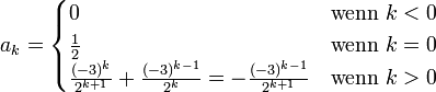 a_k = \begin{cases}
0                                                                     &amp;amp;amp; \mbox{wenn }k&amp;amp;lt;0\\
\frac{1}{2}                                                           &amp;amp;amp; \mbox{wenn }k=0\\
\frac{(-3)^k}{2^{k+1}}+\frac{(-3)^{k-1}}{2^k}=-\frac{(-3)^{k-1}}{2^{k+1}} &amp;amp;amp; \mbox{wenn }k&amp;amp;gt;0
\end{cases}
