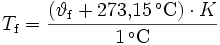 
T_{\rm f} = \frac{\left( \vartheta_{\rm f} + 273{,}15\,^{\circ}\mathrm{C}\right)\cdot K}{1\,^{\circ}\mathrm{C}}
