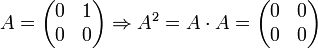 A=\begin{pmatrix}
0 &amp;amp; 1 \\ 
0 &amp;amp; 0  
\end{pmatrix}
\Rightarrow A^2 =
A \cdot A =
\begin{pmatrix}
0 &amp;amp; 0 \\ 
0 &amp;amp; 0  
\end{pmatrix}
