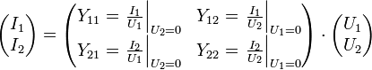 \begin{pmatrix}I_1 \\ I_2\end{pmatrix} = \begin{pmatrix}Y_{11} = \left.\frac{I_1}{U_1}\right|_{U_2=0} &amp;amp;amp; Y_{12} = \left.\frac{I_1}{U_2}\right|_{U_1=0} \\ Y_{21} = \left.\frac{I_2}{U_1}\right|_{U_2=0} &amp;amp;amp; Y_{22} = \left.\frac{I_2}{U_2}\right|_{U_1=0} \end{pmatrix} \cdot \begin{pmatrix}U_1 \\ U_2\end{pmatrix}