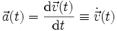 \vec a(t) = \frac{\mathrm{d}\vec v(t)}{\mathrm{d}t} \equiv \dot{\vec v}(t)