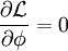 \frac{\partial \mathcal{L}}{\partial \phi} = 0