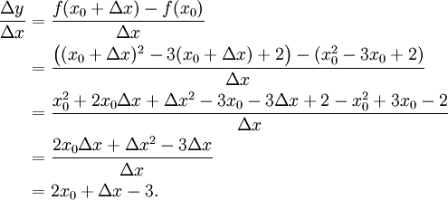 \begin{align}
  \frac{\Delta y}{\Delta x} &amp;amp;amp;= \frac{f(x_0+\Delta x) - f(x_0)}{\Delta x}\\
                            &amp;amp;amp;= \frac{\bigl((x_0+\Delta x)^2 - 3(x_0+\Delta x) + 2\bigr) - (x_0^2 - 3x_0 + 2)}{\Delta x}\\
                            &amp;amp;amp;= \frac{x_0^2 + 2x_0\Delta x + \Delta x^2 - 3x_0 - 3\Delta x + 2 - x_0^2 + 3x_0 - 2}{\Delta x}\\
                            &amp;amp;amp;= \frac{2x_0\Delta x + \Delta x^2 - 3\Delta x}{\Delta x}\\
                            &amp;amp;amp;= 2x_0 + \Delta x - 3.
\end{align}