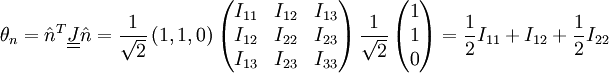 
\theta _{n}=\hat{n}^{T}\underline{\underline{J}}\hat{n}=
\frac{1}{\sqrt{2}}\left( 1,1,0 \right)\left( \begin{matrix}
   I_{11} &amp;amp; I_{12} &amp;amp; I_{13}  \\
   I_{12} &amp;amp; I_{22} &amp;amp; I_{23}  \\
   I_{13} &amp;amp; I_{23} &amp;amp; I_{33}  \\
\end{matrix} \right)\frac{1}{\sqrt{2}}\left( \begin{matrix}
   1  \\
   1  \\
   0  \\
\end{matrix} \right)
= \frac{1}{2} I_{11} + I_{12} + \frac{1}{2} I_{22}
