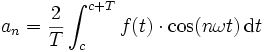 \displaystyle
  a_n=\frac{2}{T}\int_{c}^{c+T} f(t) \cdot \cos(n\omega t)\, \mathrm{d}t 
