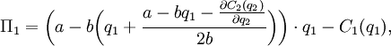 \Pi_1 = \bigg(a - b\bigg(q_1+\frac{a - bq_1 - \frac{\partial C_2 (q_2)}{\partial q_2}}{2b}\bigg)\bigg)\cdot q_1 - C_1(q_1),