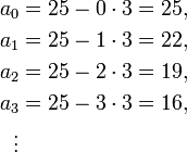 \begin{align}
  a_0&amp;amp;=25-0\cdot3=25,\\
  a_1&amp;amp;=25-1\cdot3=22,\\
  a_2&amp;amp;=25-2\cdot3=19,\\
  a_3&amp;amp;=25-3\cdot3=16,\\
  \vdots
\end{align}