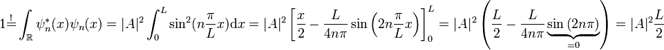 1\overset{!}{=}\int_{\mathbb{R}}\psi_{n}^{*}(x)\psi_{n}(x)=|A|^{2}\int_{0}^{L}\sin^{2}(n\frac{\pi}{L}x)\mathrm{d}x=|A|^{2}\left[\frac{x}{2}-\frac{L}{4n\pi}\sin\left(2n\frac{\pi}{L}x\right)\right]_{0}^{L}=|A|^{2}\left(\frac{L}{2}-\frac{L}{4n\pi}\underbrace{\sin\left(2n\pi\right)}_{=0}\right)=|A|^{2}\frac{L}{2}