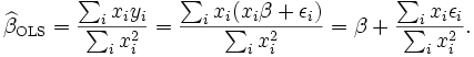  \widehat{\beta}_\mathrm{OLS} = \frac{\sum_i x_i y_i}{\sum_i x_i^2} = \frac{\sum_i x_i (x_i \beta + \epsilon_i)}{\sum_i x_i^2} =
\beta + \frac{\sum_i x_i \epsilon_i}{\sum_i x_i^2}.