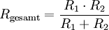 R_\mathrm{gesamt} = \frac{R_1 \cdot R_2}{R_1 + R_2}