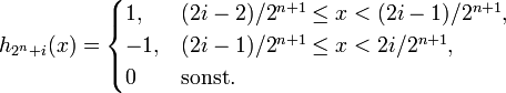h_{2^n+i}(x)=\begin{cases}1,&amp;amp;(2i-2)/2^{n+1} \le x &amp;lt; (2i-1)/2^{n+1},\\-1,&amp;amp;(2i-1)/2^{n+1} \le x &amp;lt; 2i/2^{n+1},\\0&amp;amp;\mbox{sonst}.\end{cases}
