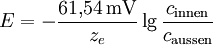 E = -\frac{61{,}54\,\mathrm{mV}}{z_e}\lg\frac{c_\mathrm{innen}}{c_\mathrm{aussen}}