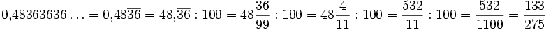 0{,}48363636\ldots = 0{,}48\overline{36} = 48{,}\overline{36} : 100 = 48\frac{36}{99} : 100 = 48\frac{4}{11} : 100 = \frac{532}{11} : 100 = \frac{532}{1100} = \frac{133}{275}