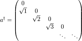 a^{\dagger }=\left( \begin{matrix}
   0 &amp;amp; {} &amp;amp; {} &amp;amp; {} &amp;amp; {}  \\
   \sqrt{1} &amp;amp; 0 &amp;amp; {} &amp;amp; {} &amp;amp; {}  \\
   {} &amp;amp; \sqrt{2} &amp;amp; 0 &amp;amp; {} &amp;amp; {}  \\
   {} &amp;amp; {} &amp;amp; \sqrt{3} &amp;amp; 0 &amp;amp; {}  \\
   {} &amp;amp; {} &amp;amp; {} &amp;amp; \ddots  &amp;amp; \ddots   \\
\end{matrix} \right)