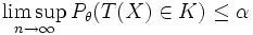 \limsup_{n \to \infty} P_{\theta}(T(X) \in K) \leq \alpha