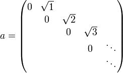 a=\left( \begin{matrix}
   0 &amp;amp; \sqrt{1} &amp;amp; {} &amp;amp; {} &amp;amp; {}  \\
   {} &amp;amp; 0 &amp;amp; \sqrt{2} &amp;amp; {} &amp;amp; {}  \\
   {} &amp;amp; {} &amp;amp; 0 &amp;amp; \sqrt{3} &amp;amp; {}  \\
   {} &amp;amp; {} &amp;amp; {} &amp;amp; 0 &amp;amp; \ddots   \\
   {} &amp;amp; {} &amp;amp; {} &amp;amp; {} &amp;amp; \ddots   \\
\end{matrix} \right)
