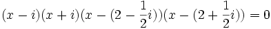 (x-i)(x+i)(x-(2-{1 \over 2}i))(x-(2+{1 \over 2}i))=0\,