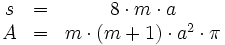 
  \begin{matrix}
    s &amp;amp;amp;=&amp;amp;amp; 8 \cdot m \cdot a \\
    A &amp;amp;amp;=&amp;amp;amp; m \cdot (m + 1) \cdot a^2\cdot \pi
  \end{matrix}
