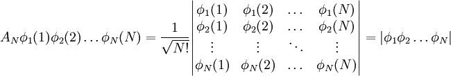 A_N \phi_1(1) \phi_2(2) \dots \phi_N(N) = \frac{1}{\sqrt{N!}}
\begin{vmatrix} \phi_1(1) &amp;amp; \phi_1(2) &amp;amp; \dots  &amp;amp; \phi_1(N) \\ 
                \phi_2(1) &amp;amp; \phi_2(2) &amp;amp; \dots  &amp;amp; \phi_2(N) \\ 
                \vdots    &amp;amp; \vdots    &amp;amp; \ddots &amp;amp; \vdots    \\
                \phi_N(1) &amp;amp; \phi_N(2) &amp;amp; \dots  &amp;amp; \phi_N(N)
\end{vmatrix} = |\phi_1\phi_2\dots\phi_N|
