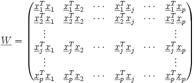 \underline W=
\begin{pmatrix}
 \underline x_{1}^T \underline x_{1} &amp;amp;  \underline x_{1}^T \underline x_{2}&amp;amp; \cdots &amp;amp; \underline x_{1}^T \underline x_{j}&amp;amp;\cdots &amp;amp; \underline x_{1}^T \underline x_{p}\\
 \underline x_{2}^T \underline x_{1}&amp;amp;  \underline x_{2}^T \underline x_{2}&amp;amp; \cdots &amp;amp; \underline x_{2}^T \underline x_{j}&amp;amp;\cdots &amp;amp; \underline x_{2}^T \underline x_{p}\\
\vdots&amp;amp; &amp;amp; &amp;amp; &amp;amp; &amp;amp;\vdots \\
 \underline x_{j}^T \underline x_{1}&amp;amp;  \underline x_{j}^T \underline x_{2}&amp;amp; \cdots &amp;amp; \underline x_{j}^T \underline x_{j}&amp;amp;\cdots &amp;amp; \underline x_{j}^T \underline x_{p}\\
\vdots&amp;amp; &amp;amp; &amp;amp; &amp;amp; &amp;amp;\vdots \\
 \underline x_{p}^T \underline x_{1}&amp;amp;  \underline x_{p}^T \underline x_{2}&amp;amp; \cdots &amp;amp; \underline x_{p}^T \underline x_{j}&amp;amp;\cdots &amp;amp; \underline x_{p}^T \underline x_{p}
\end{pmatrix}
