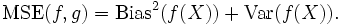 \mbox{MSE}(f,g)  = \mbox{Bias}^2(f(X))+ \mbox{Var}(f(X)). \;