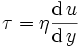  \tau = \eta {\frac{\mathrm{d}\,u}{\mathrm{d}\,y}} 