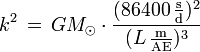 k^2 \, = \, GM_\odot \cdot \frac{(86400 \, \mathrm{\frac{s}{d}})^2}{(L \, \mathrm{\frac{m}{AE}} )^3} 