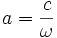 a=\frac{c}{\omega}