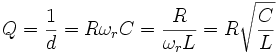Q = \frac{1}{d} = R \omega_r C = \frac{R}{\omega_r L} = R \sqrt{\frac{C}{L}}