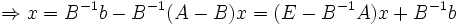 \Rightarrow x = B^{-1}b - B^{-1}(A-B)x = (E - B^{-1}A)x + B^{-1}b