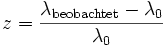 z =\frac{\lambda_{\mathrm{beobachtet}}-\lambda_0}{\lambda_0}