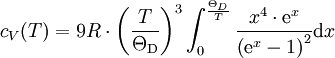  c_V(T) = 9R \cdot \left( \frac{T}{\Theta_\mathrm{D}} \right)^3 \int_0^{\frac{\Theta_D}{T}} \frac{x^4 \cdot \mathrm e^x}{\left(\mathrm e^x-1 \right)^2} \mathrm dx 