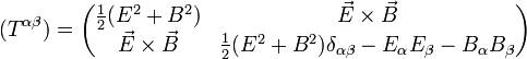 (T^{\alpha \beta}) =\begin{pmatrix} \frac{1}{2} (E^2+B^2)&amp;amp; \vec{E} \times \vec{B}\\ \vec{E} \times \vec{B} &amp;amp; \frac{1}{2}(E^2+B^2) \delta_{\alpha\beta}-E_\alpha E_\beta-B_\alpha B_\beta \end{pmatrix}