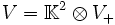 V=\mathbb K^2\otimes V_+