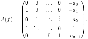 A(f) = \begin{pmatrix}
0 &amp;amp; 0 &amp;amp; \dots &amp;amp; 0 &amp;amp; -a_0 \\
1 &amp;amp; 0 &amp;amp; \dots &amp;amp; 0 &amp;amp; -a_1 \\
0 &amp;amp; 1 &amp;amp; \ddots &amp;amp; \vdots &amp;amp; -a_2 \\
\vdots &amp;amp; \ddots &amp;amp; \ddots &amp;amp; 0 &amp;amp; \vdots \\
0 &amp;amp; \dots &amp;amp; 0 &amp;amp; 1 &amp;amp; -a_{n-1} \\
\end{pmatrix}.