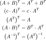 \begin{align}
  (A+B)^T               &amp;amp;= A^T + B^T\\
  (c \cdot A)^T         &amp;amp;= c \cdot A^T\\
  \left(A^T\right)^T    &amp;amp;= A\\
  (A \cdot B)^T         &amp;amp;= B^T \cdot A^T\\
  \left(A^{-1}\right)^T &amp;amp;= \left(A^T\right)^{-1}.
\end{align}