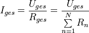 
I_{ges} = \frac{U_{ges}}{R_{ges}}= \frac{U_{ges}}{\sum\limits_{n=1}^N R_n} \,
