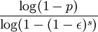 
\frac{\log(1-p)}{\log(1-(1-\epsilon)^s)}

